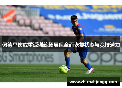 佩德里伤愈重返训练场展现全面恢复状态与竞技潜力